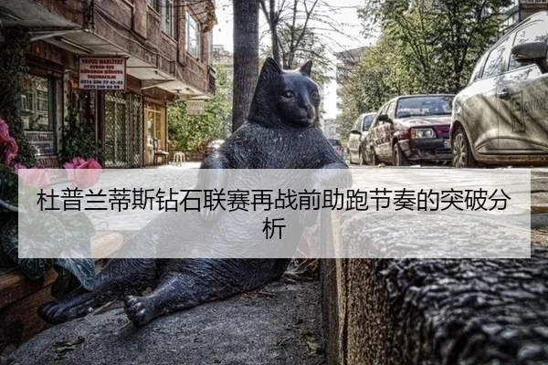 杜普兰蒂斯钻石联赛再战前助跑节奏的突破分析